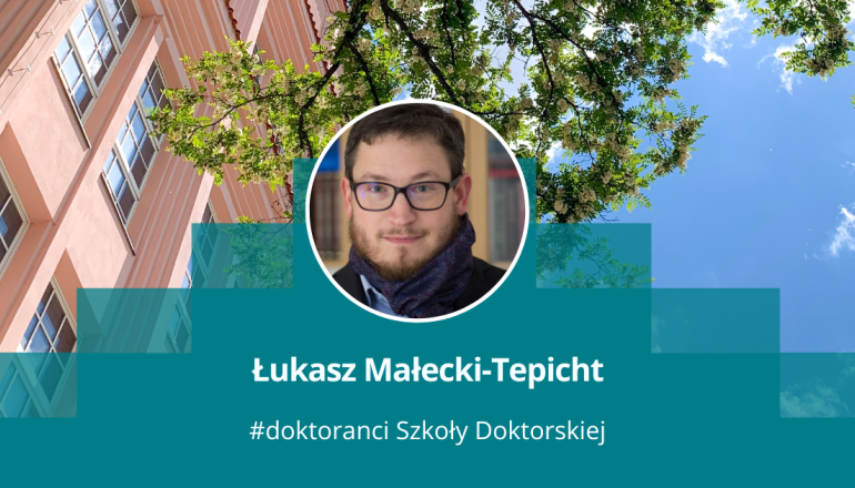 grafika przedstawiająca zdjęcie mężczyzny w okrągłęj ramce na tle budynku i fragmentu drzewa, pod spodem napis: Łukasz Małecki-Tepicht, # doktoranci Szkoły Doktorskiej 