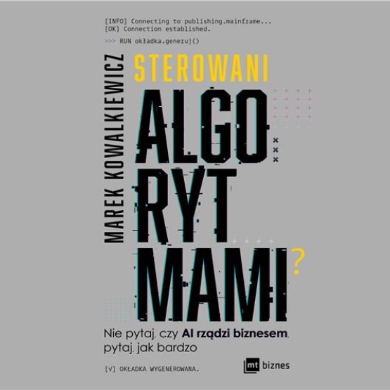 okładka książki "Sterowani algorytmami? Nie pytaj, czy AI rządzi biznesem, pytaj, jak bardzo"; na szarym tle czarny i żółty napis 