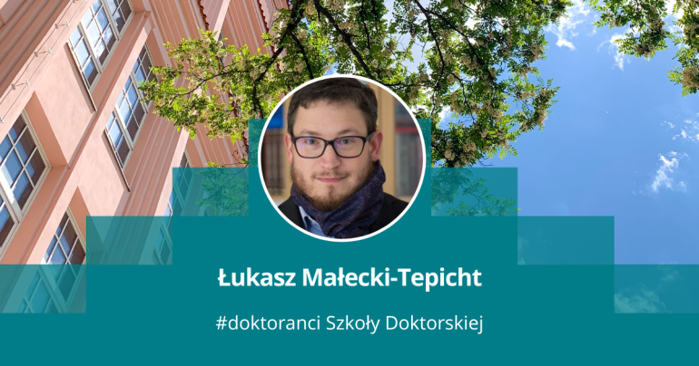 grafika przedstawiająca zdjęcie mężczyzny w okrągłęj ramce na tle budynku i fragmentu drzewa, pod spodem napis: Łukasz Małecki-Tepicht, # doktoranci Szkoły Doktorskiej 